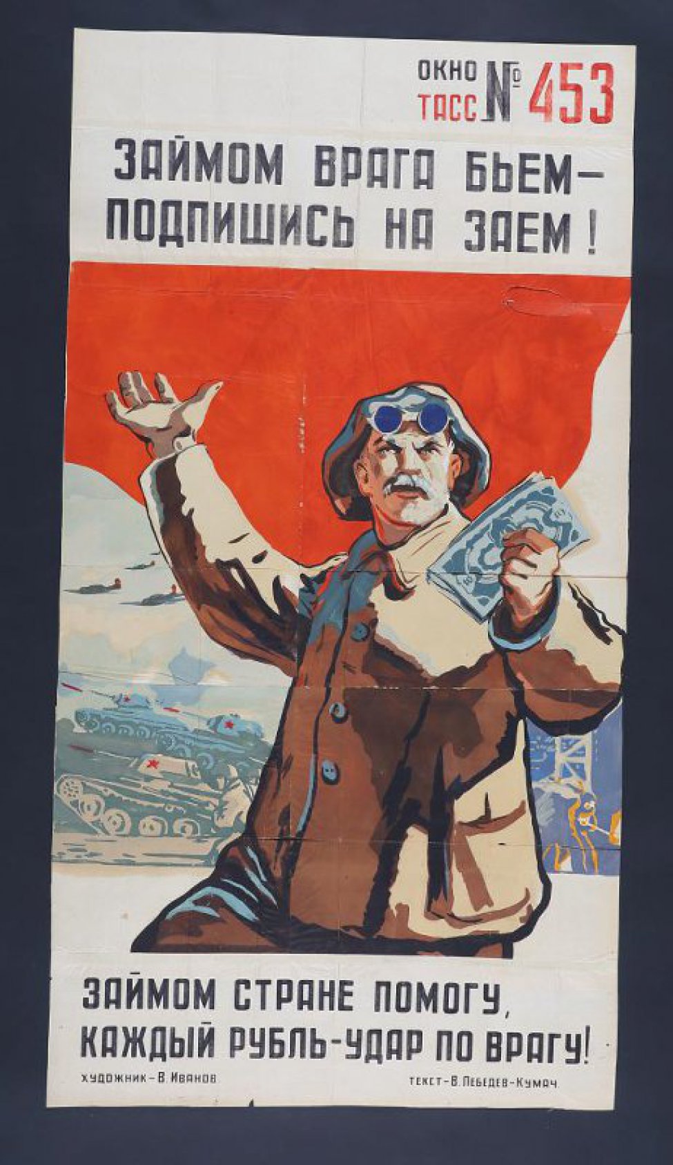 На фоне знамени- рабочий с деньгами, дальше- танки, самолеты. Текст Лебедева- Кумача:" Займом стране помогу, каждый рубль- удар по врагу!".